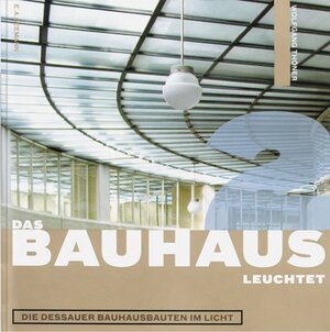 Das Bauhaus leuchtet: Die Dessauer Bauhausbauten im Licht