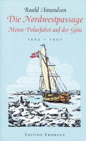 Die Nordwestpassage: Meine Polarfahrt auf der Gjöa 1903 - 1907