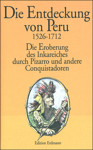 Die Entdeckung von Peru. 1526 - 1712: Die Eroberung des Inkareiches durch Pizarro und andere Conquistadoren. Die Augenzeugenberichte von Celso Gargia, Gaspar de Carvajal, Samuel Fritz