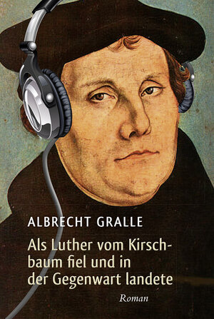 Buchcover Als Luther vom Kirschbaum fiel und in der Gegenwart landete | Albrecht Gralle | EAN 9783865067814 | ISBN 3-86506-781-6 | ISBN 978-3-86506-781-4