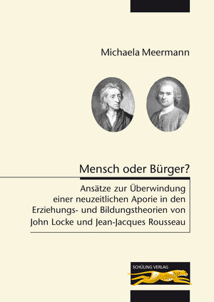 Mensch oder Bürger?: Ansätze zur Überwindung einer neuzeitlichen Aporie in den Erziehungs- und Bildungstheorien von John Locke und Jean-Jacques Rousseau