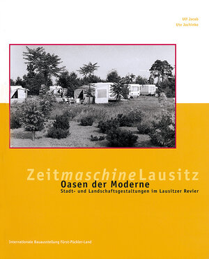 Zeitmaschine Lausitz: Oasen der Moderne. Stadt- und Landschaftsgestaltungen im Lausitzer Revier