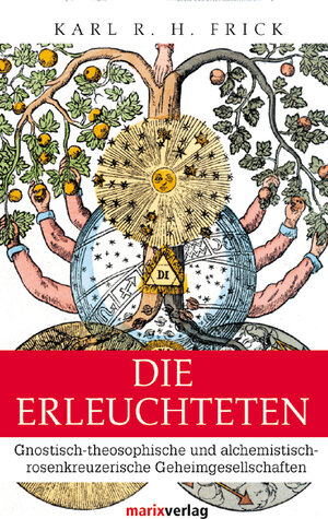 Die Erleuchteten: Gnostisch-theosophische und alchemistisch-rosenkreuzerische Geheimgesellschaften bis zum Ende des 18. Jahrhunderts