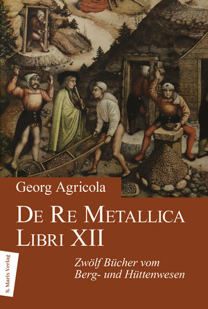 De Re Metallica Libri XII: Zwölf Bücher vom Berg- und Hüttenwesen