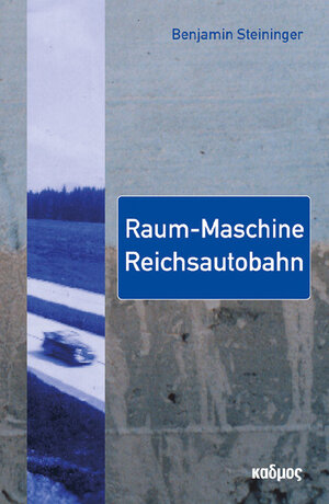Buchcover Raum-Maschine Reichsautobahn | Benjamin Steininger | EAN 9783865992819 | ISBN 3-86599-281-1 | ISBN 978-3-86599-281-9