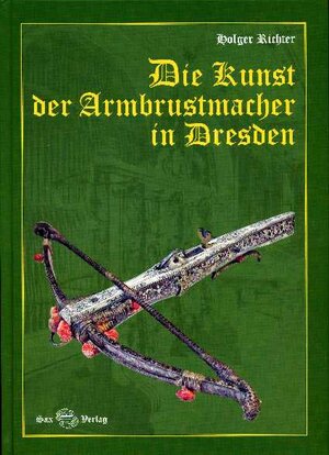 Buchcover Die Kunst der Armbrustmacher in Dresden | Holger Richter | EAN 9783867290234 | ISBN 3-86729-023-7 | ISBN 978-3-86729-023-4