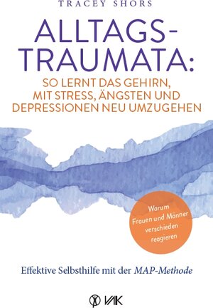 Buchcover Alltagstraumata: So lernt das Gehirn, mit Stress, Ängsten und Depressionen neu umzugehen | Tracey Shors | EAN 9783867312547 | ISBN 3-86731-254-0 | ISBN 978-3-86731-254-7