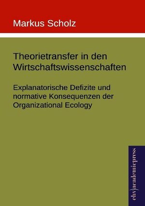 Buchcover Theorietransfer in den Wirtschaftswissenschaften: Explanatorische Defizite und normative Konsequenzen der Organizational Ecology | Markus Scholz | EAN 9783867419321 | ISBN 3-86741-932-9 | ISBN 978-3-86741-932-1
