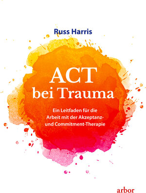 Buchcover ACT bei Trauma | Russ Harris | EAN 9783867812894 | ISBN 3-86781-289-6 | ISBN 978-3-86781-289-4