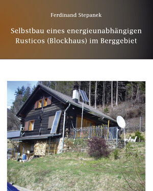 Buchcover Selbstbau eines energieunabhängigen Rusticos (Blockhaus) im Berggebiet | Ferdinand Stepanek | EAN 9783868706086 | ISBN 3-86870-608-9 | ISBN 978-3-86870-608-6