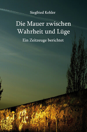 Buchcover Die Mauer zwischen Wahrheit und Lüge | Siegfried Kehler | EAN 9783868708530 | ISBN 3-86870-853-7 | ISBN 978-3-86870-853-0