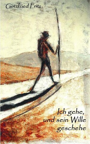 Buchcover Ich gehe und sein Wille geschehe | Gottfried Fritz | EAN 9783869372150 | ISBN 3-86937-215-X | ISBN 978-3-86937-215-0