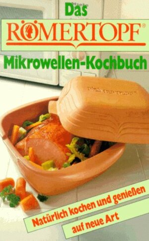 Das Römertopf Mikrowellen-Kochbuch: Natürlich kochen und genießen auf neue Art