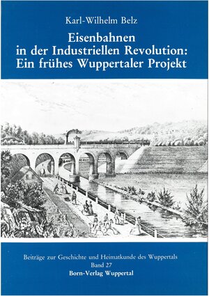 Buchcover Eisenbahnen in der Industriellen Revolution: Ein frühes Wuppertaler Projekt | Karl W Belz | EAN 9783870930271 | ISBN 3-87093-027-6 | ISBN 978-3-87093-027-1