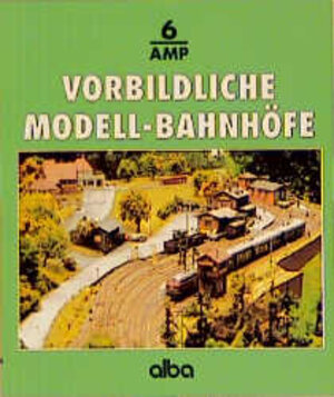 Alba-Modellbahn-Praxis, Band 6: Vorbildliche Modell-Bahnhöfe: Gleisplanung, Bau und Ausstattung