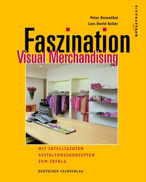 Faszination Visual Merchandising: Mit intelligenten Gestaltungskonzepten zum Erfolg