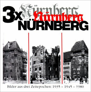 Dreimal Nürnberg: Eine Bilderfolge aus unserem Jahrhundert. Das historische Nürnberg / Die Zerstörung / Der Wiederaufbau. Bilder aus drei Zeitepochen: 1935 - 1945 - 1980