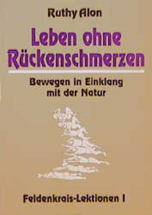 Leben ohne Rückenschmerzen. Feldenkrais-Lektionen I: Bewegen in Einklang mit der Natur