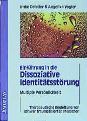 Einführung in die Dissoziative Identitätsstörung. Multiple Persönlichkeit: Therapeutische Begleitung von schwer traumatisierten Menschen