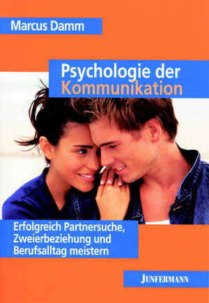 Psychologie der Kommunikation: Erfolgreich Partnersuche, Zweierbeziehung und Berufsalltag meistern