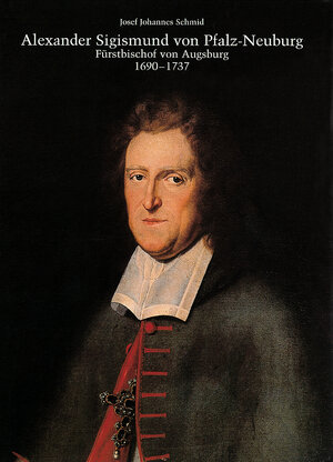 Buchcover Alexander Sigismund von Pfalz-Neuburg, Fürstbischof von Augsburg 1690-1737 | Josef Johannes Schmid | EAN 9783874374019 | ISBN 3-87437-401-7 | ISBN 978-3-87437-401-9