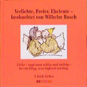 Verliebte, Freier, Eheleute, beobachtet von Wilhelm Busch: Liebe - sagt man schön und richtig - ist ein Ding, was äußerst wichtig