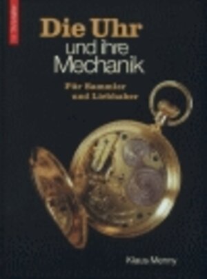 Die Uhr und ihre Mechanik. Für Sammler und Liebhaber