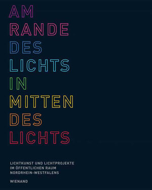 Am Rande des Lichts in Mitten des Lichts: Lichtkunst und Lichtprojekte im öffentlichen Raum Nordrhein-Westfalens