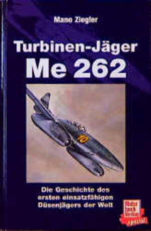 Turbinenjäger Me 262. Die Geschichte des ersten einsatzfähigen Düsenjägers der Welt