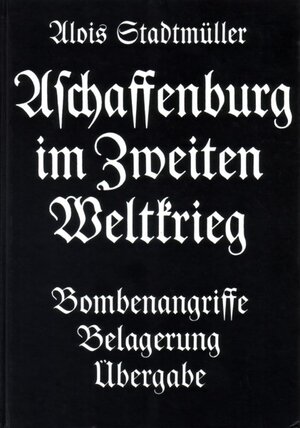 Buchcover Aschaffenburg im Zweiten Weltkrieg | Alois Stadtmüller | EAN 9783879650408 | ISBN 3-87965-040-3 | ISBN 978-3-87965-040-8
