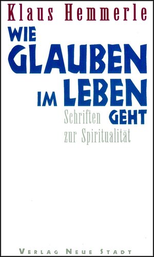 Wie Glauben im Leben geht. Schriften zur Spiritualität