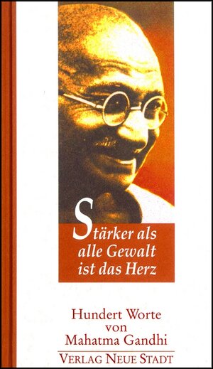 Stärker als alle Gewalt ist das Herz: Hundert Worte von Mahatma Gandhi