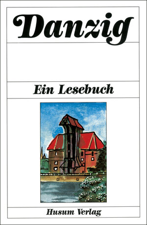 Danzig - Ein Lesebuch: Die Stadt Danzig einst und jetzt in Sagen, Geschichten, Erinnerungen und Berichten, Briefen und Gedichten