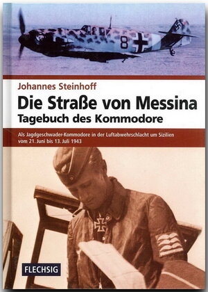 Die Straße von Messina. Tagebuch des Kommodore: Als Jagdgeschwader-Kommodore in der Luftabwehrschlacht um Sizilien von 21. Juni bis 13. Juli 1943