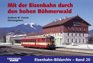 Mit der Eisenbahn durch den hohen Böhmerwald: Eisenbahn-Bildarchiv-Band 20