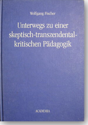 Buchcover Unterwegs zu einer skeptisch-transzendentalkritischen Pädagogik | Wolfgang Fischer | EAN 9783883456676 | ISBN 3-88345-667-5 | ISBN 978-3-88345-667-6