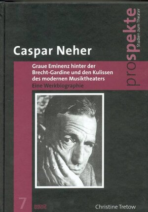 Caspar Neher - Graue Eminenz hinter der Brecht-Gardine und den Kulissen des modernen Musiktheaters: Eine Werkbiographie