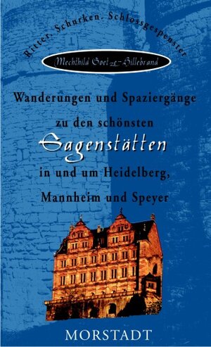 Wanderungen und Spaziergänge zu den schönsten Sagenstätten in und um Heidelberg, Mannheim und Speyer: Ritter, Schurken, Schloßgespenster