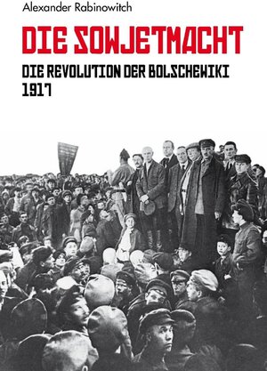 Buchcover Die Sowjetmacht Bd. 1 | Alexander Rabinowitch | EAN 9783886347971 | ISBN 3-88634-797-4 | ISBN 978-3-88634-797-1