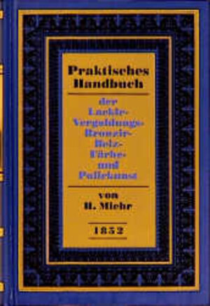 Buchcover Praktisches Handbuch der Lackir-, Vergoldungs-, Bronzir-, Beiz-, Färbe- und Polirkunst (1852) | H Miehr | EAN 9783887463366 | ISBN 3-88746-336-6 | ISBN 978-3-88746-336-6