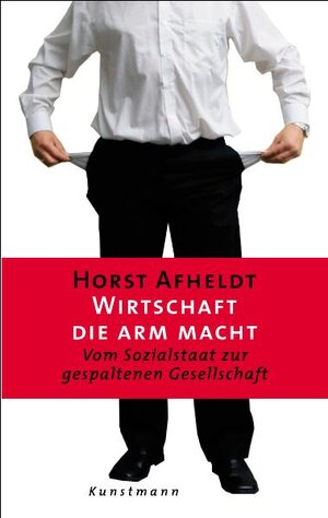 Wirtschaft, die arm macht. Vom Sozialstaat zur gespaltenen Gesellschaft