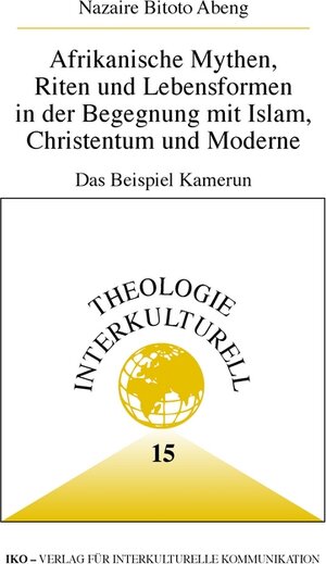 Afrikanische Mythen, Riten und Lebensformen in der Begegnung mit Islam, Christentum und Moderne. Das Beispiel Kamerun