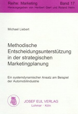 Methodische Entscheidungsunterstützung in der strategischen Marketingplanung. Ein systemdynamischer Ansatz am Beispiel der Automobilindustrie.