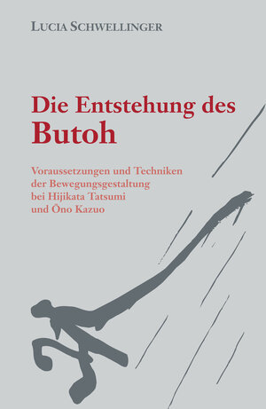 Die Entstehung des Butoh: Voraussetzungen und Techniken der Bewegungsgestaltung bei Hijikata Tatsumi und Ono Kazuo