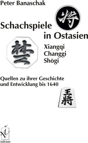 Schachspiele in Ostasien - Xiangqi, Changgi, Shogi. Quellen zu ihrer Geschichte und Entwicklung bis 1640