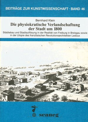 Die physiokratische Verlandschaftung: Städtebau und Stadtauflösung in der Realität von Freiburg i.B. sowie in der Utopie des französischen Revolutionsarchitekten Ledoux