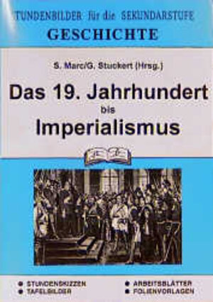 Geschichte, Das Neunzehnte Jahrhundert bis Imperialismus: Stundenbilder für die Sekundarstufe. Stundenskizzen, Tafelbilder, Arbeitsblätter, Folien