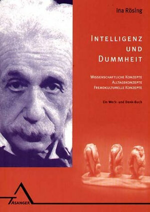 Intelligenz und Dummheit: Wissenschaftliche Konzepte, Alltagskonzepte, fremdkulturelle Konzepte. Ein Denk- und Werk-Buch