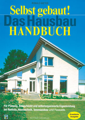 Selbst gebaut! Das Hausbau-Handbuch: Für Planung, Bauaufsicht, und selbst organisierte Eigenleistung bei Rohbau, Haustechnik, Innenausbau und Fassade