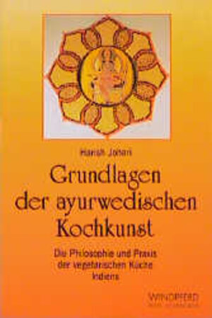 Grundlagen der ayurwedischen Kochkunst: Die Philosophie und Praxis der vegetarischen Küche Indiens